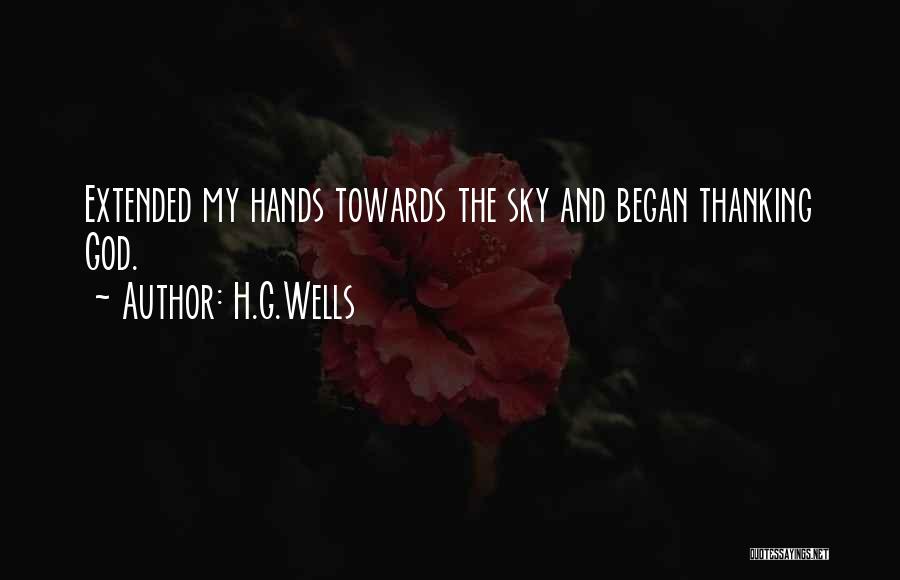 H.G.Wells Quotes: Extended My Hands Towards The Sky And Began Thanking God.