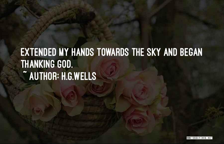 H.G.Wells Quotes: Extended My Hands Towards The Sky And Began Thanking God.