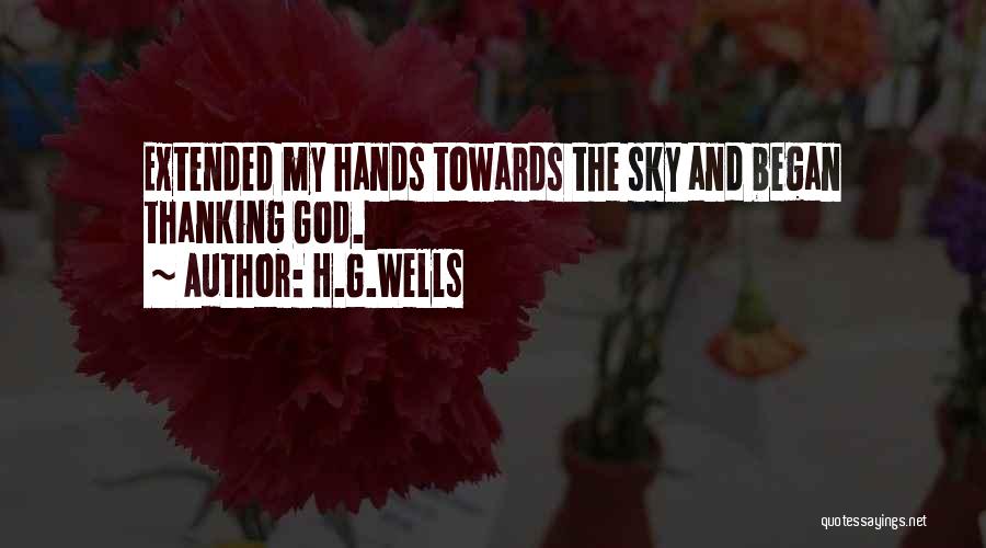 H.G.Wells Quotes: Extended My Hands Towards The Sky And Began Thanking God.