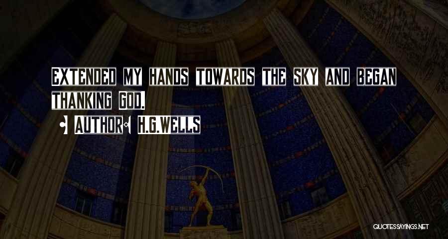 H.G.Wells Quotes: Extended My Hands Towards The Sky And Began Thanking God.