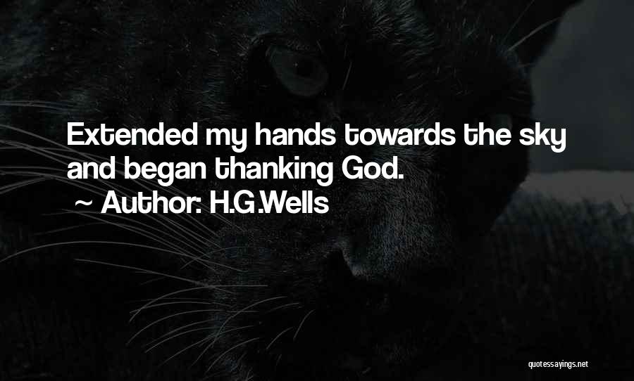 H.G.Wells Quotes: Extended My Hands Towards The Sky And Began Thanking God.