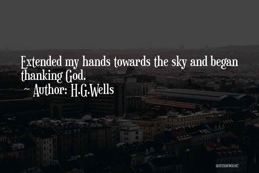 H.G.Wells Quotes: Extended My Hands Towards The Sky And Began Thanking God.