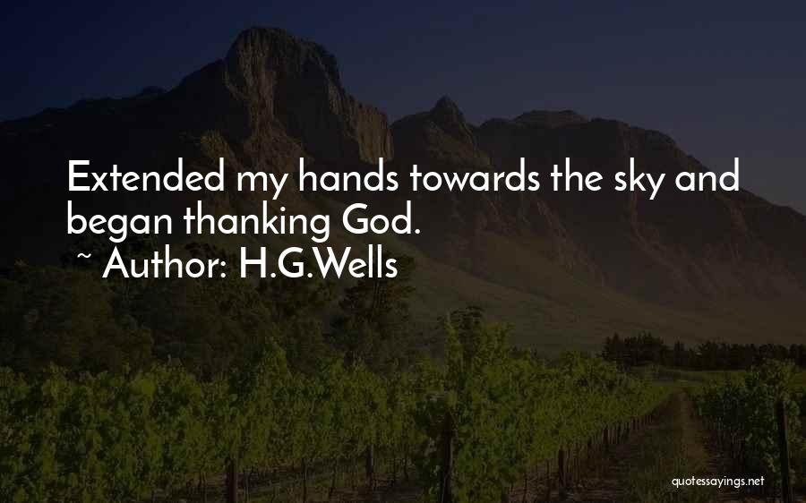 H.G.Wells Quotes: Extended My Hands Towards The Sky And Began Thanking God.