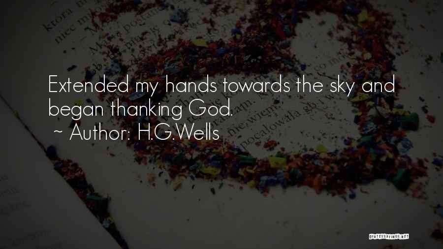 H.G.Wells Quotes: Extended My Hands Towards The Sky And Began Thanking God.