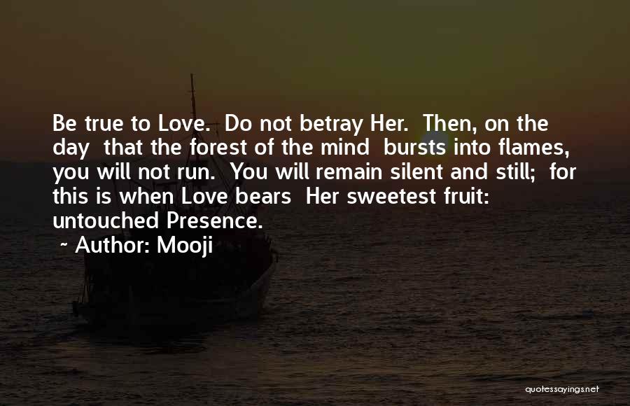 Mooji Quotes: Be True To Love. Do Not Betray Her. Then, On The Day That The Forest Of The Mind Bursts Into
