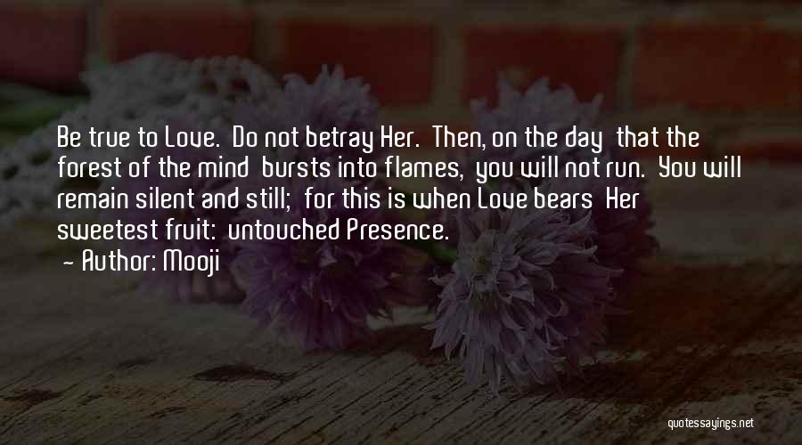 Mooji Quotes: Be True To Love. Do Not Betray Her. Then, On The Day That The Forest Of The Mind Bursts Into