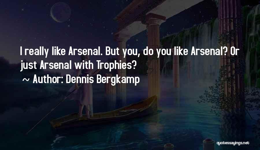 Dennis Bergkamp Quotes: I Really Like Arsenal. But You, Do You Like Arsenal? Or Just Arsenal With Trophies?