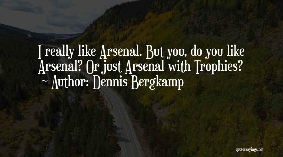 Dennis Bergkamp Quotes: I Really Like Arsenal. But You, Do You Like Arsenal? Or Just Arsenal With Trophies?