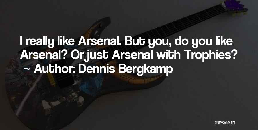 Dennis Bergkamp Quotes: I Really Like Arsenal. But You, Do You Like Arsenal? Or Just Arsenal With Trophies?