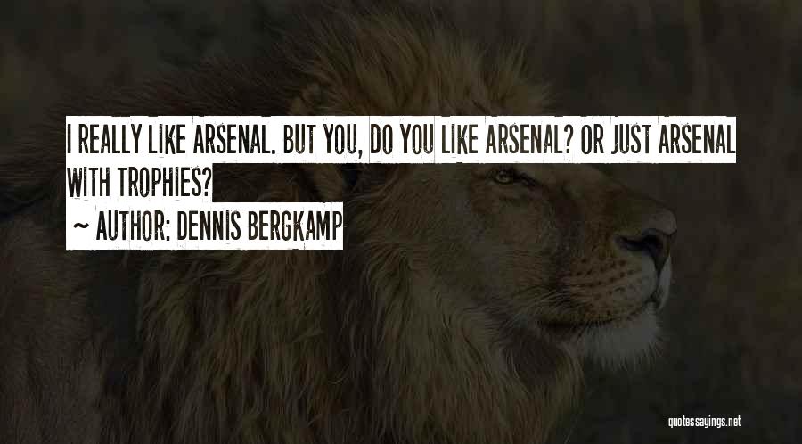 Dennis Bergkamp Quotes: I Really Like Arsenal. But You, Do You Like Arsenal? Or Just Arsenal With Trophies?