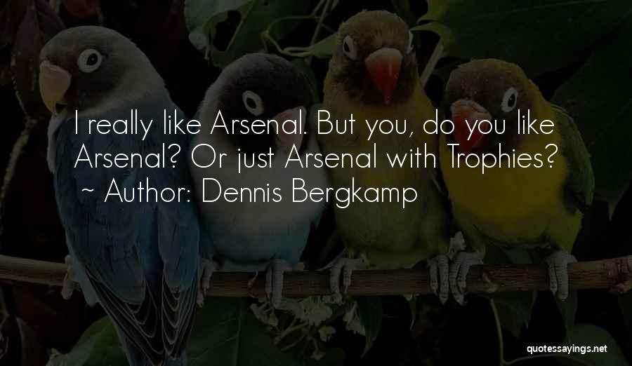 Dennis Bergkamp Quotes: I Really Like Arsenal. But You, Do You Like Arsenal? Or Just Arsenal With Trophies?