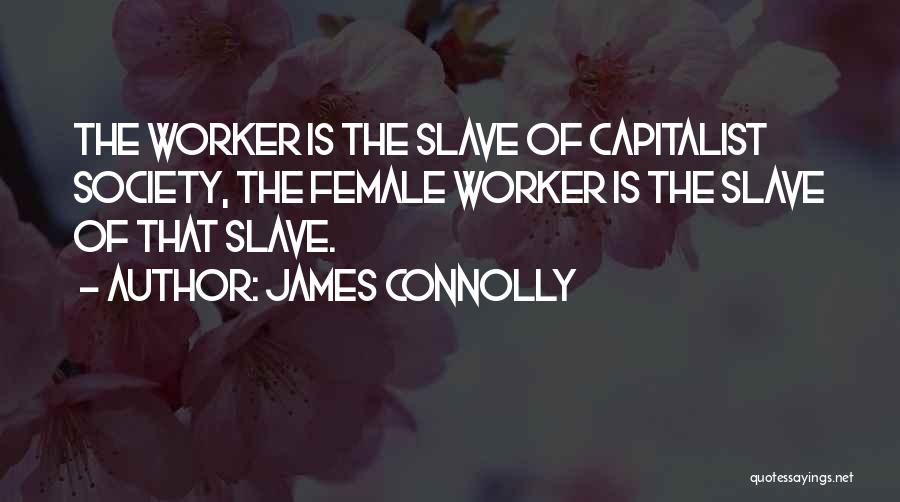 James Connolly Quotes: The Worker Is The Slave Of Capitalist Society, The Female Worker Is The Slave Of That Slave.