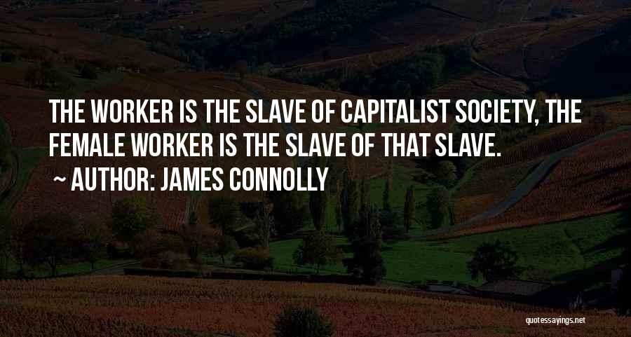 James Connolly Quotes: The Worker Is The Slave Of Capitalist Society, The Female Worker Is The Slave Of That Slave.