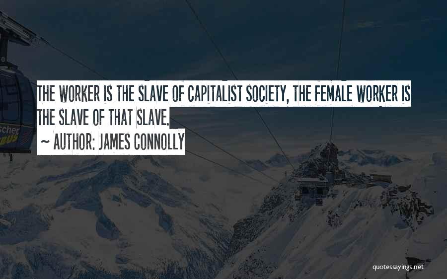 James Connolly Quotes: The Worker Is The Slave Of Capitalist Society, The Female Worker Is The Slave Of That Slave.