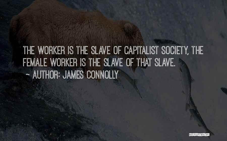 James Connolly Quotes: The Worker Is The Slave Of Capitalist Society, The Female Worker Is The Slave Of That Slave.