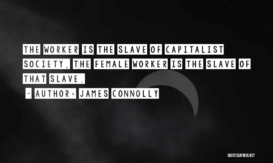 James Connolly Quotes: The Worker Is The Slave Of Capitalist Society, The Female Worker Is The Slave Of That Slave.
