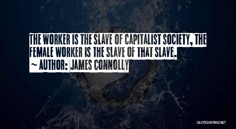 James Connolly Quotes: The Worker Is The Slave Of Capitalist Society, The Female Worker Is The Slave Of That Slave.