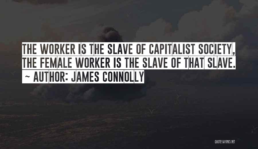James Connolly Quotes: The Worker Is The Slave Of Capitalist Society, The Female Worker Is The Slave Of That Slave.