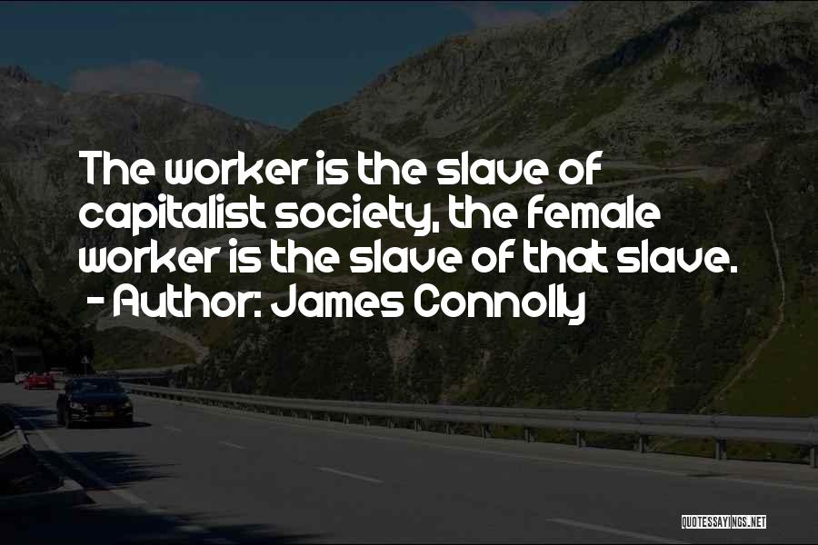 James Connolly Quotes: The Worker Is The Slave Of Capitalist Society, The Female Worker Is The Slave Of That Slave.