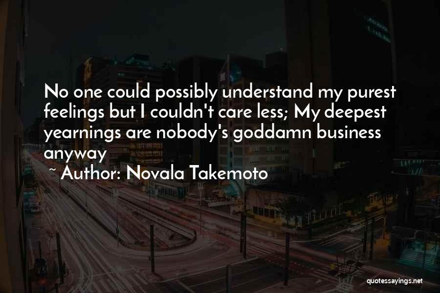 Novala Takemoto Quotes: No One Could Possibly Understand My Purest Feelings But I Couldn't Care Less; My Deepest Yearnings Are Nobody's Goddamn Business