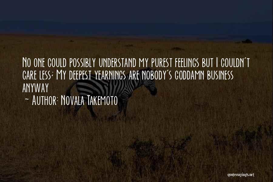 Novala Takemoto Quotes: No One Could Possibly Understand My Purest Feelings But I Couldn't Care Less; My Deepest Yearnings Are Nobody's Goddamn Business