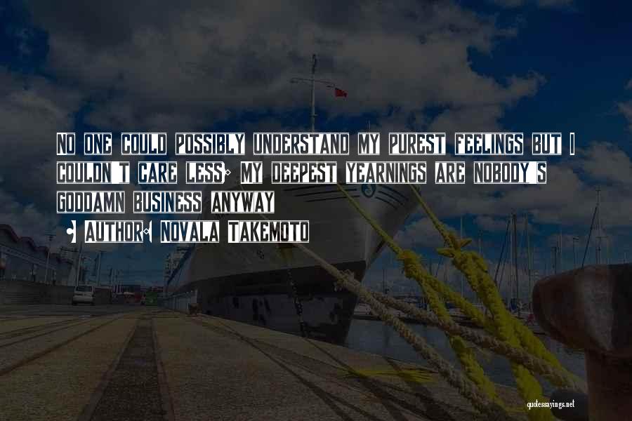 Novala Takemoto Quotes: No One Could Possibly Understand My Purest Feelings But I Couldn't Care Less; My Deepest Yearnings Are Nobody's Goddamn Business