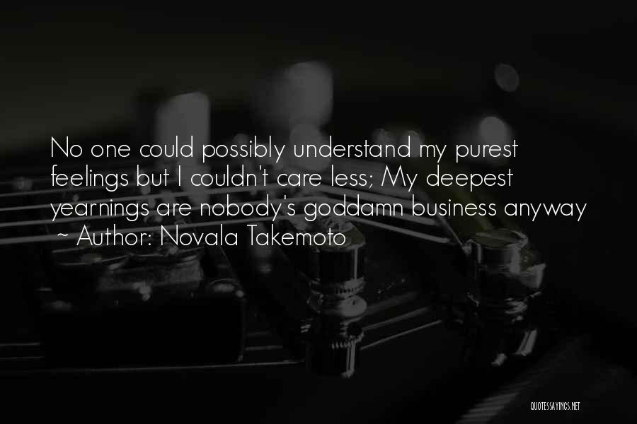 Novala Takemoto Quotes: No One Could Possibly Understand My Purest Feelings But I Couldn't Care Less; My Deepest Yearnings Are Nobody's Goddamn Business