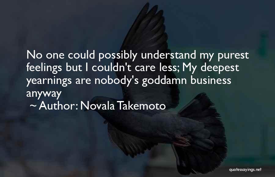 Novala Takemoto Quotes: No One Could Possibly Understand My Purest Feelings But I Couldn't Care Less; My Deepest Yearnings Are Nobody's Goddamn Business