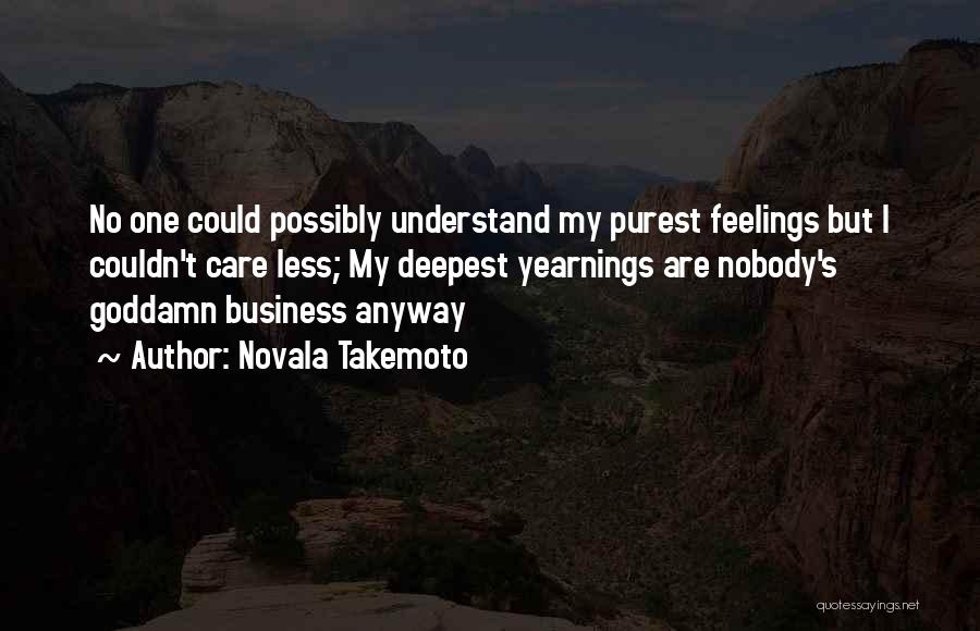 Novala Takemoto Quotes: No One Could Possibly Understand My Purest Feelings But I Couldn't Care Less; My Deepest Yearnings Are Nobody's Goddamn Business