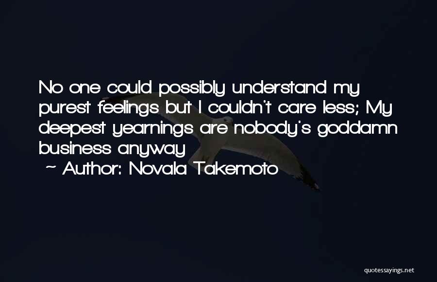 Novala Takemoto Quotes: No One Could Possibly Understand My Purest Feelings But I Couldn't Care Less; My Deepest Yearnings Are Nobody's Goddamn Business