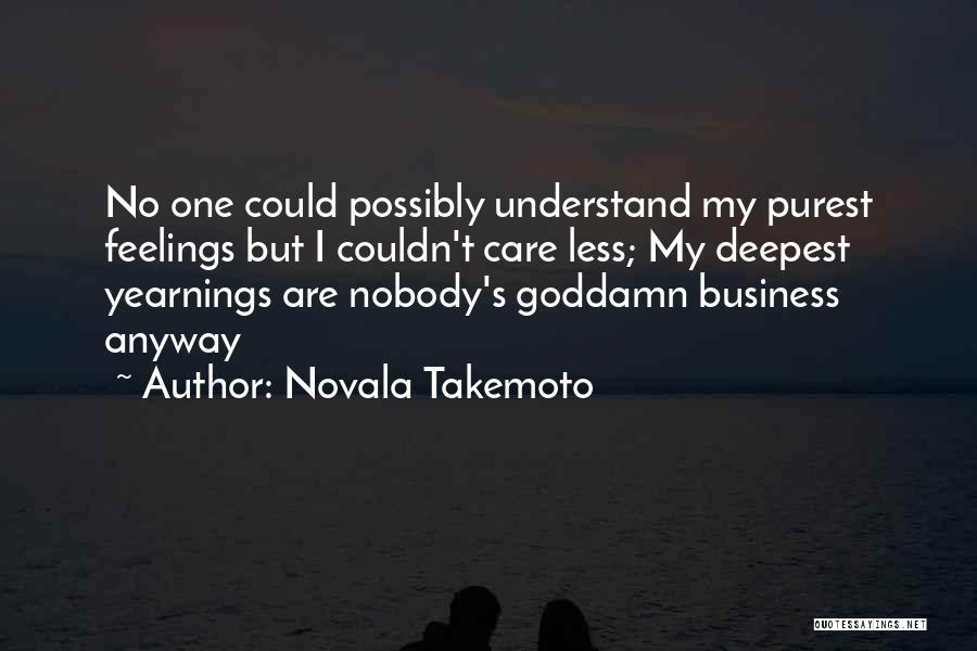 Novala Takemoto Quotes: No One Could Possibly Understand My Purest Feelings But I Couldn't Care Less; My Deepest Yearnings Are Nobody's Goddamn Business