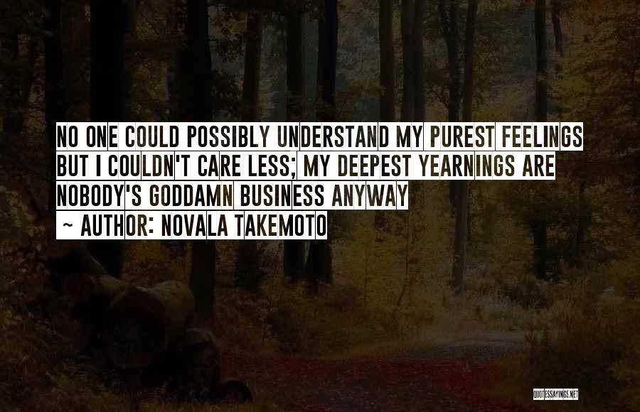 Novala Takemoto Quotes: No One Could Possibly Understand My Purest Feelings But I Couldn't Care Less; My Deepest Yearnings Are Nobody's Goddamn Business