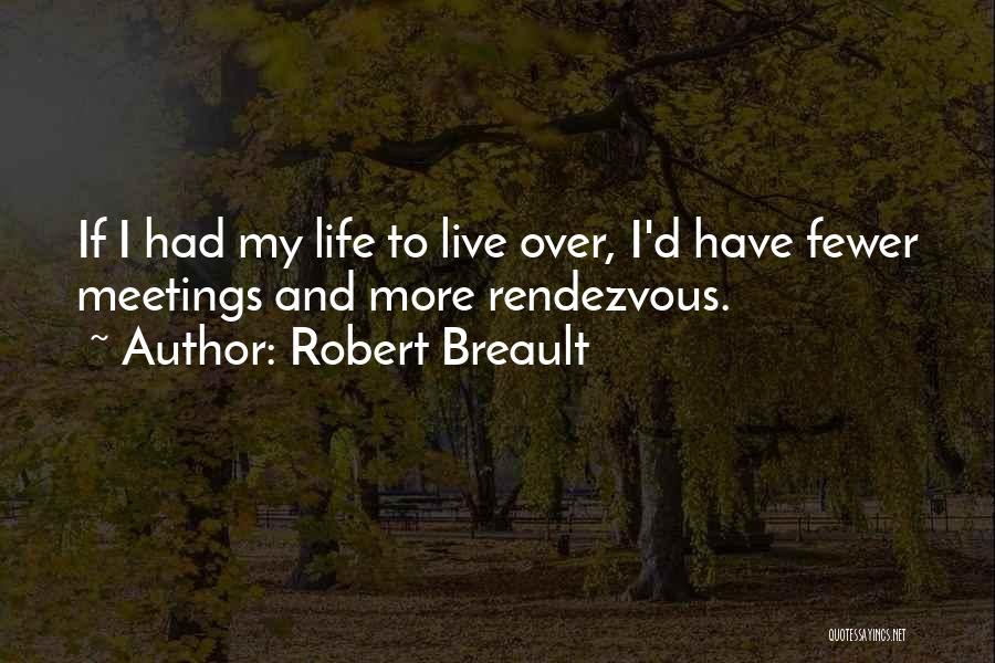 Robert Breault Quotes: If I Had My Life To Live Over, I'd Have Fewer Meetings And More Rendezvous.