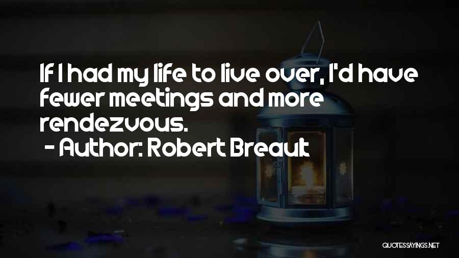 Robert Breault Quotes: If I Had My Life To Live Over, I'd Have Fewer Meetings And More Rendezvous.