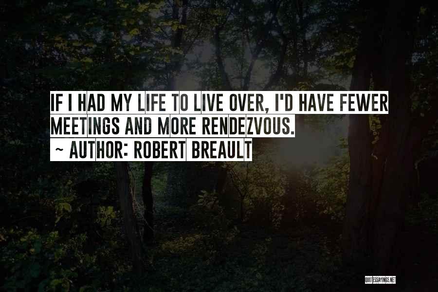 Robert Breault Quotes: If I Had My Life To Live Over, I'd Have Fewer Meetings And More Rendezvous.