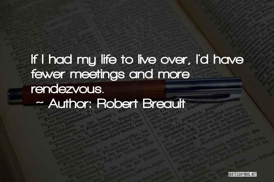 Robert Breault Quotes: If I Had My Life To Live Over, I'd Have Fewer Meetings And More Rendezvous.