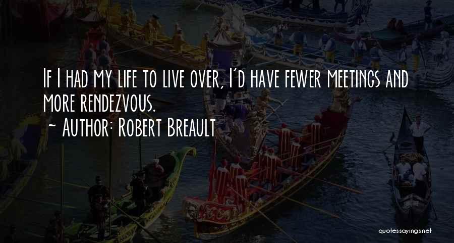 Robert Breault Quotes: If I Had My Life To Live Over, I'd Have Fewer Meetings And More Rendezvous.