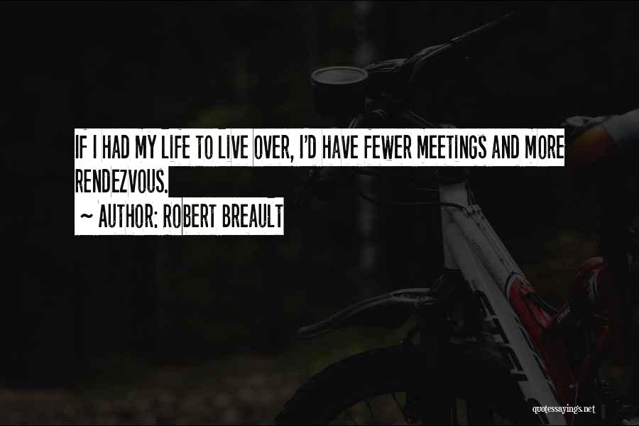 Robert Breault Quotes: If I Had My Life To Live Over, I'd Have Fewer Meetings And More Rendezvous.