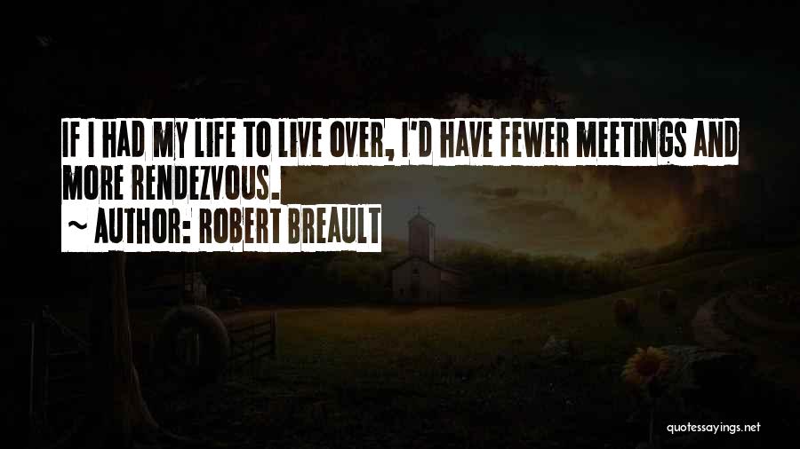 Robert Breault Quotes: If I Had My Life To Live Over, I'd Have Fewer Meetings And More Rendezvous.