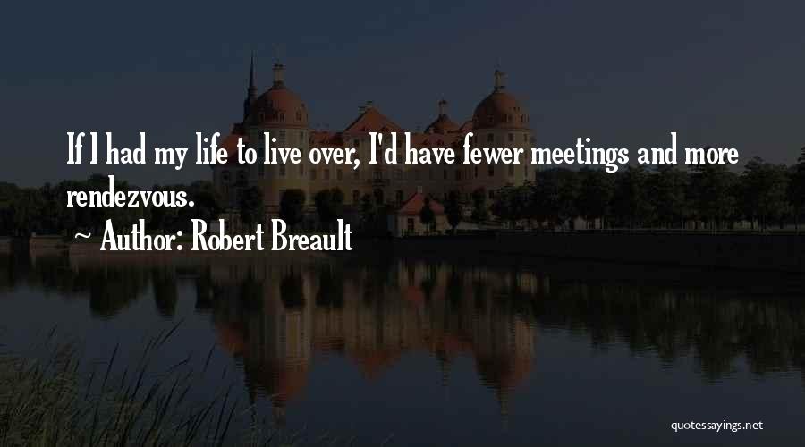 Robert Breault Quotes: If I Had My Life To Live Over, I'd Have Fewer Meetings And More Rendezvous.