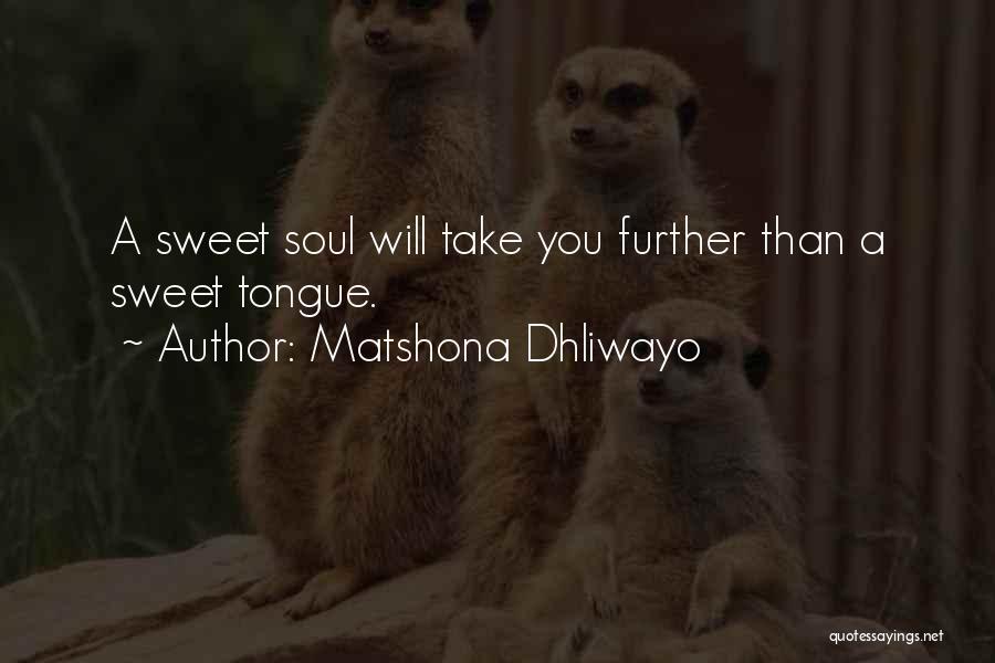 Matshona Dhliwayo Quotes: A Sweet Soul Will Take You Further Than A Sweet Tongue.