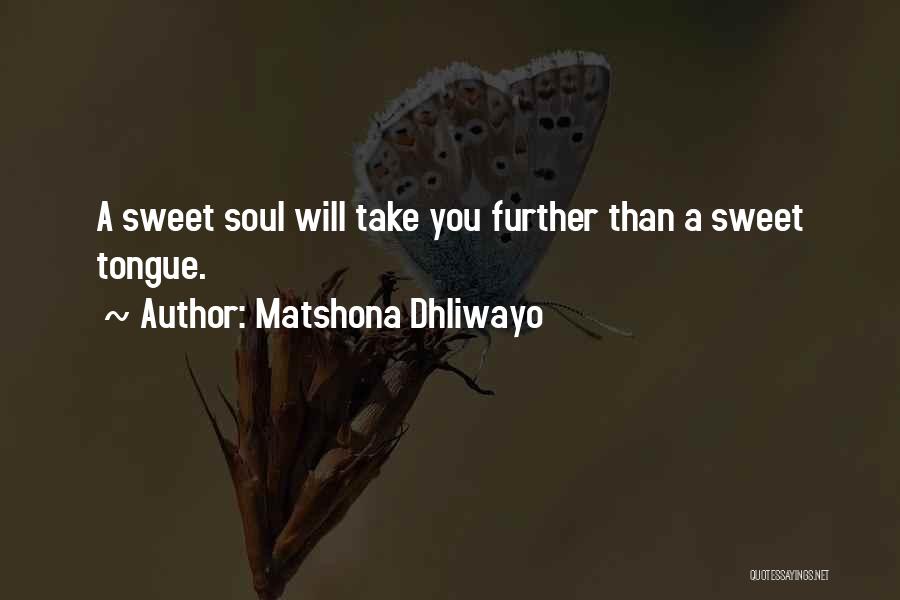 Matshona Dhliwayo Quotes: A Sweet Soul Will Take You Further Than A Sweet Tongue.