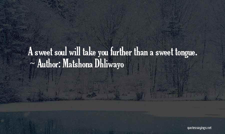 Matshona Dhliwayo Quotes: A Sweet Soul Will Take You Further Than A Sweet Tongue.