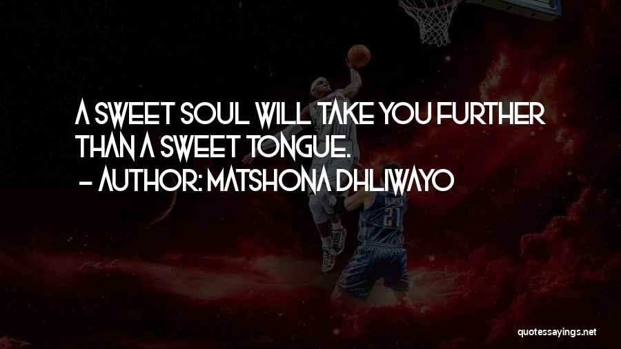 Matshona Dhliwayo Quotes: A Sweet Soul Will Take You Further Than A Sweet Tongue.