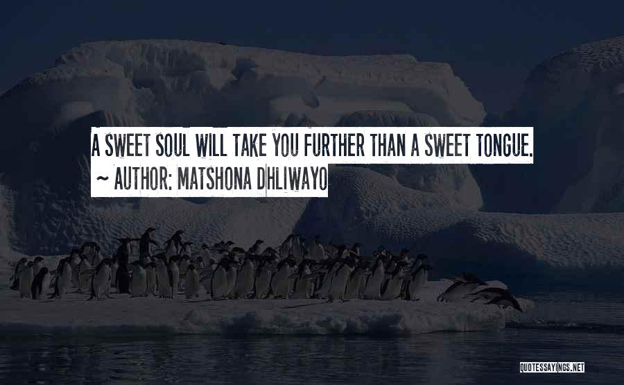 Matshona Dhliwayo Quotes: A Sweet Soul Will Take You Further Than A Sweet Tongue.