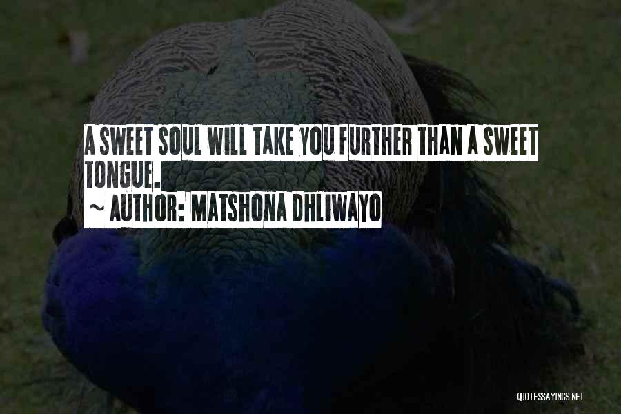 Matshona Dhliwayo Quotes: A Sweet Soul Will Take You Further Than A Sweet Tongue.