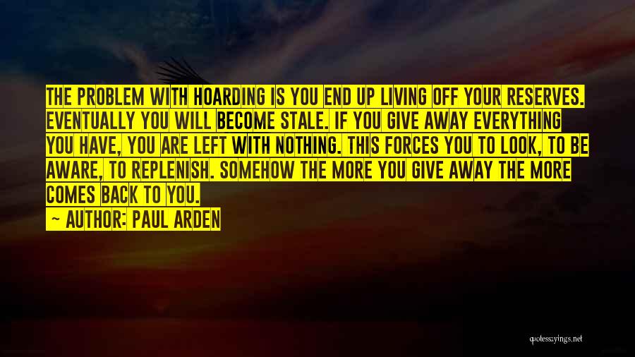 Paul Arden Quotes: The Problem With Hoarding Is You End Up Living Off Your Reserves. Eventually You Will Become Stale. If You Give