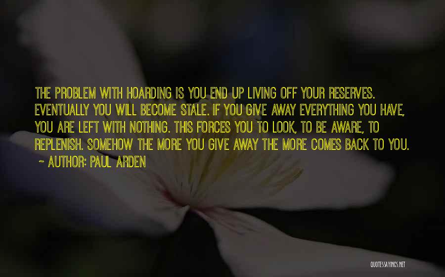 Paul Arden Quotes: The Problem With Hoarding Is You End Up Living Off Your Reserves. Eventually You Will Become Stale. If You Give