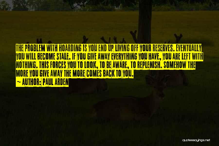 Paul Arden Quotes: The Problem With Hoarding Is You End Up Living Off Your Reserves. Eventually You Will Become Stale. If You Give