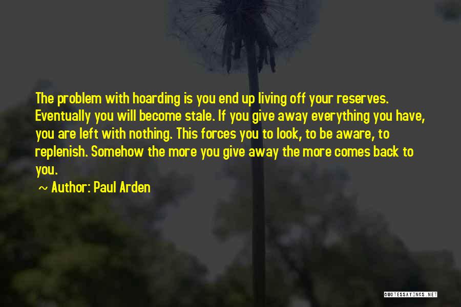 Paul Arden Quotes: The Problem With Hoarding Is You End Up Living Off Your Reserves. Eventually You Will Become Stale. If You Give